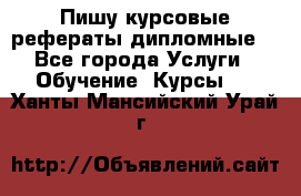 Пишу курсовые рефераты дипломные  - Все города Услуги » Обучение. Курсы   . Ханты-Мансийский,Урай г.